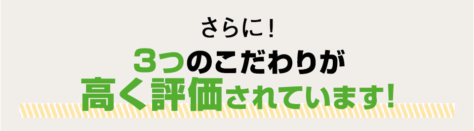 さらに!3つのこだわりが高く評価されています!
