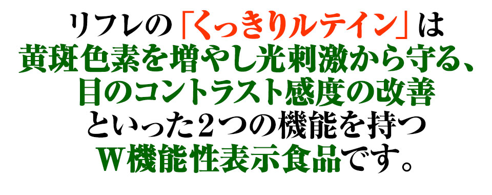リフレの「くっきりルテイン」は黄斑色素を増やし光刺激から守る、目のコントラスト感度の改善といった2つの機能を持つW機能性表示食品です。