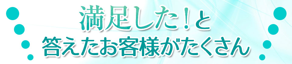 満足した!と答えるお客様がたくさん