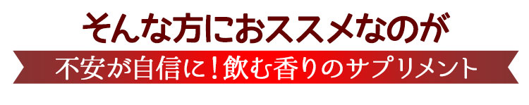 そんな方におススメなのが不安が自信に!飲む香りのサプリメント