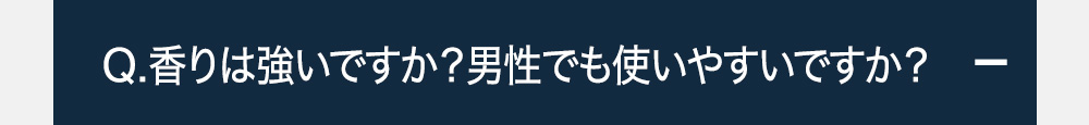 Q.香りは強いですか?男性でも使いやすいですか?+