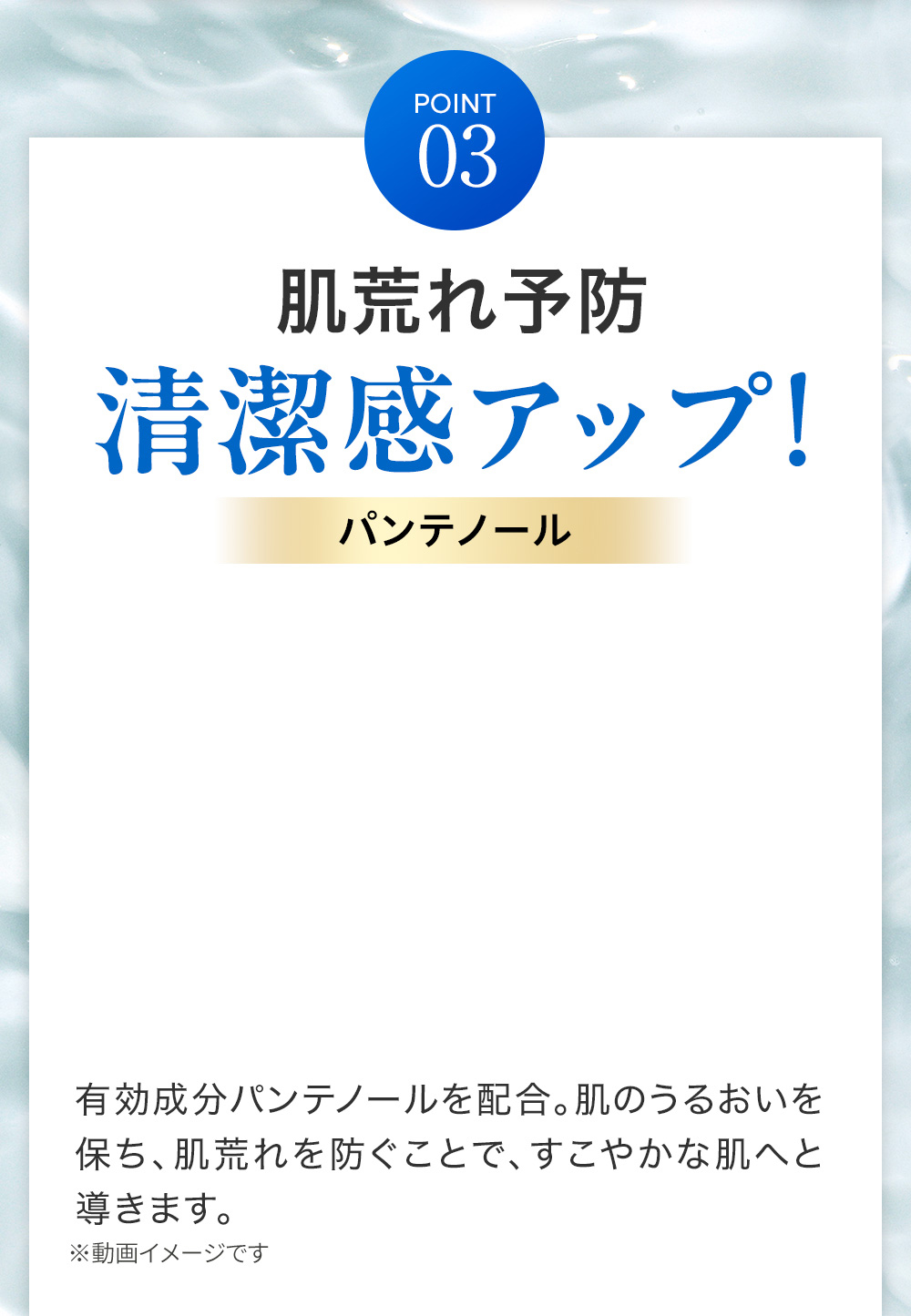 POINT03 肌荒れ予防　清潔感アップ!　パンテノール